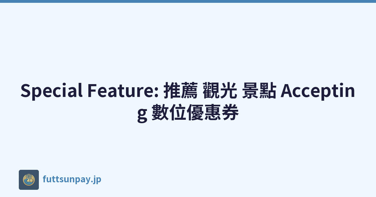 Special Feature: 推薦 觀光 景點 Accepting 數位優惠券