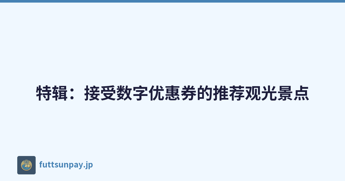 特辑：接受数字优惠券的推荐观光景点