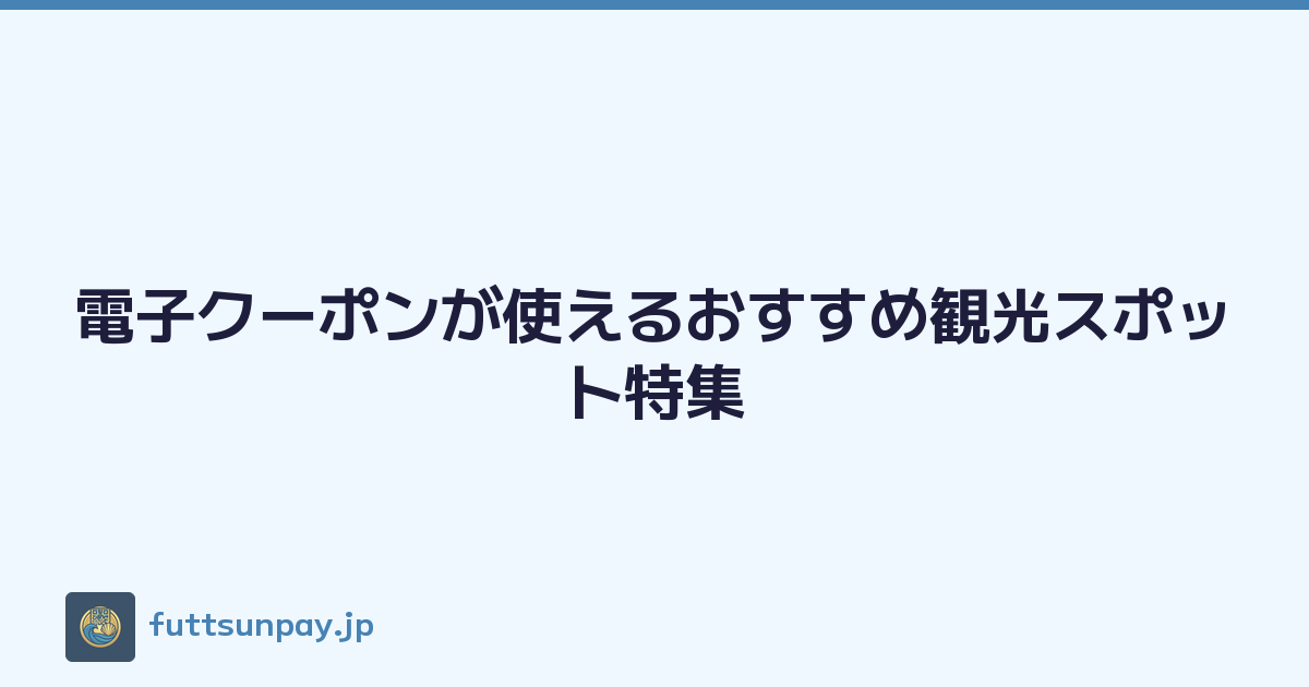 電子クーポンが使えるおすすめ観光スポット特集