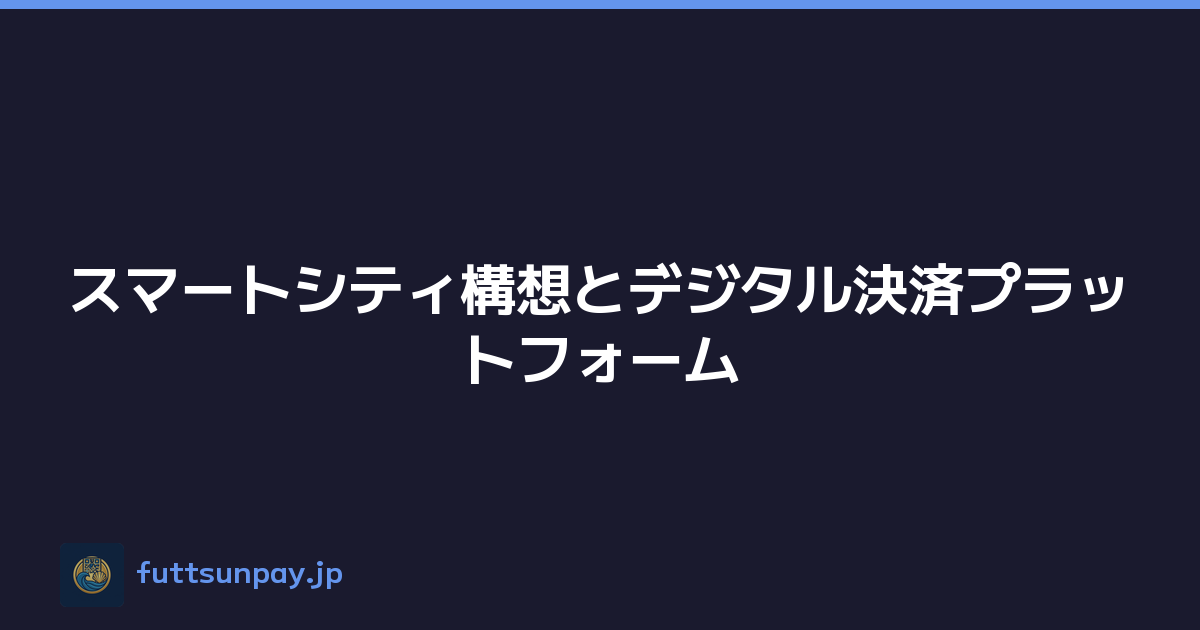 スマートシティ構想とデジタル決済プラットフォーム