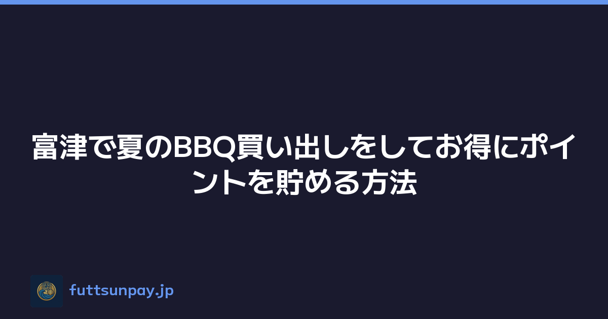 富津で夏のBBQ買い出しをしてお得にポイントを貯める方法