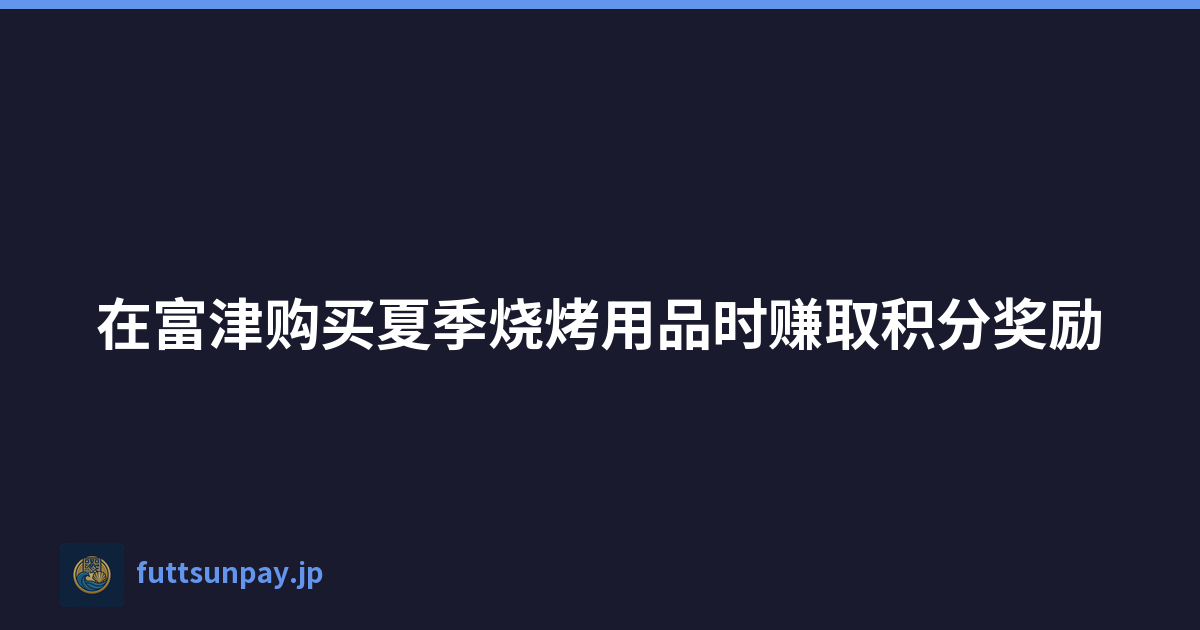 在富津购买夏季烧烤用品时赚取积分奖励