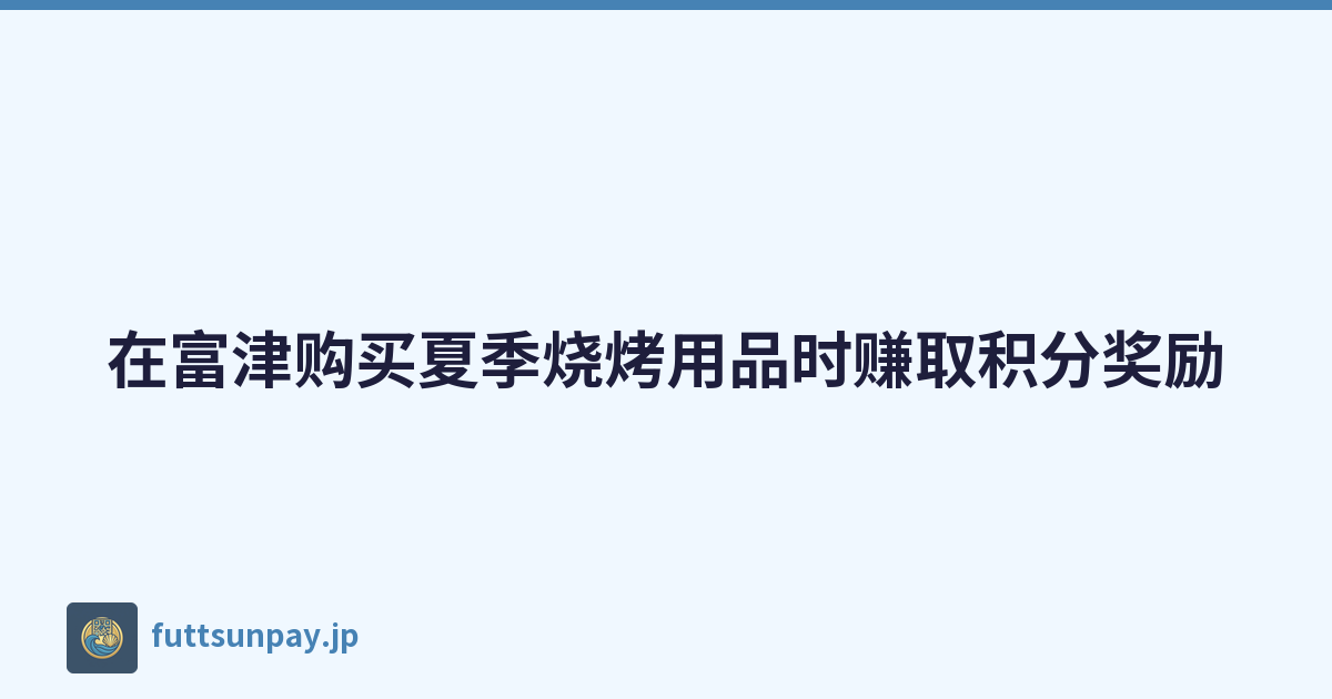在富津购买夏季烧烤用品时赚取积分奖励