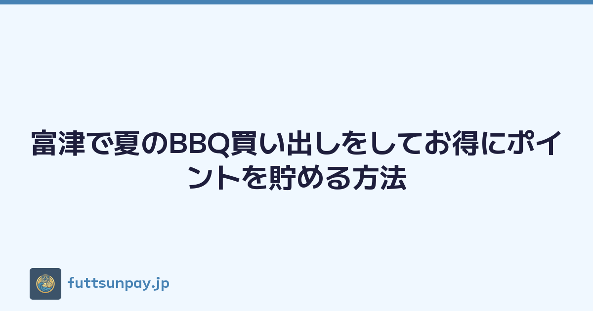 富津で夏のBBQ買い出しをしてお得にポイントを貯める方法