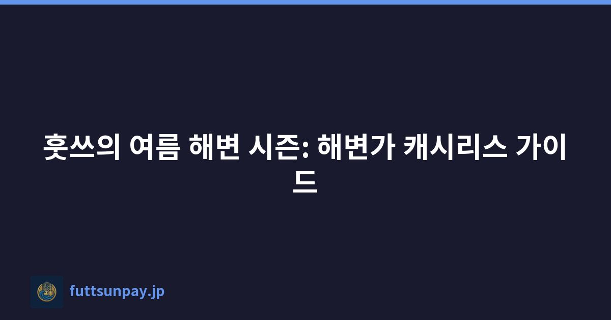훗쓰의 여름 해변 시즌: 해변가 캐시리스 가이드