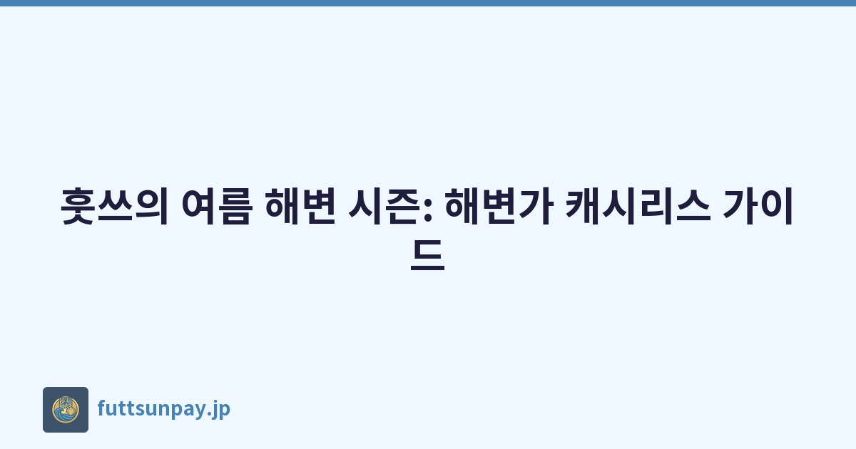 훗쓰의 여름 해변 시즌: 해변가 캐시리스 가이드