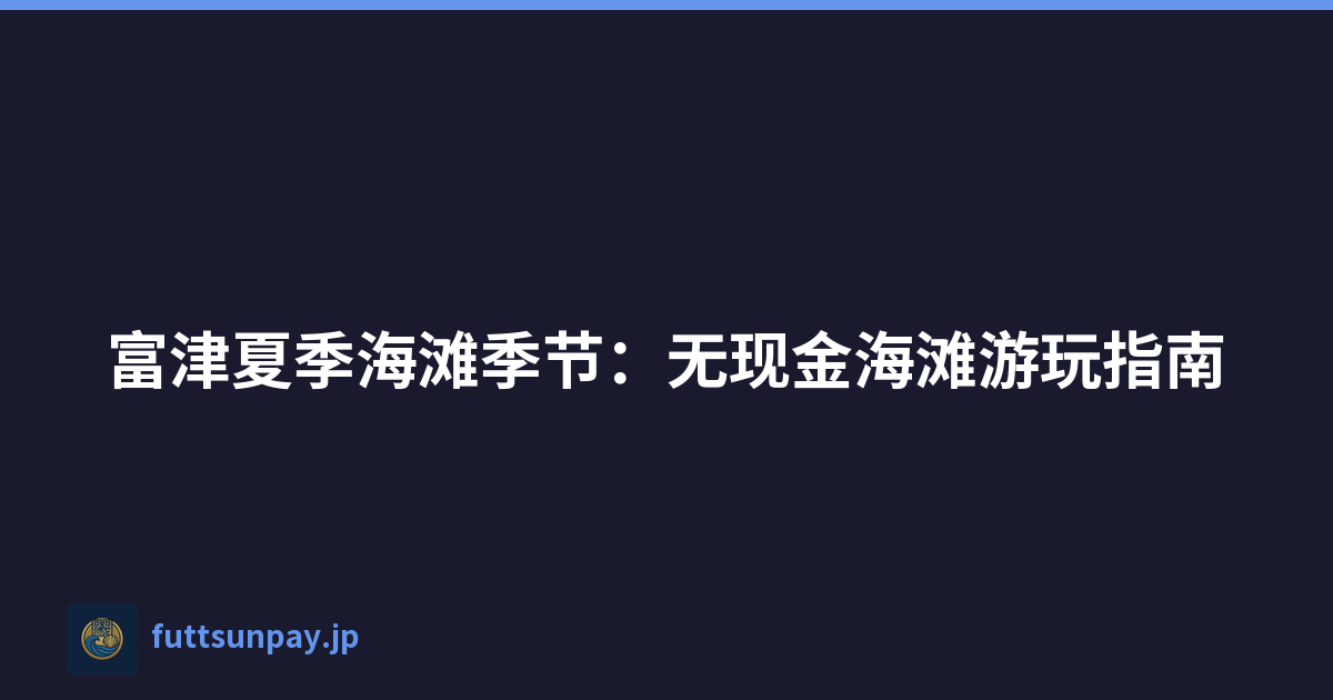 富津夏季海滩季节：无现金海滩游玩指南