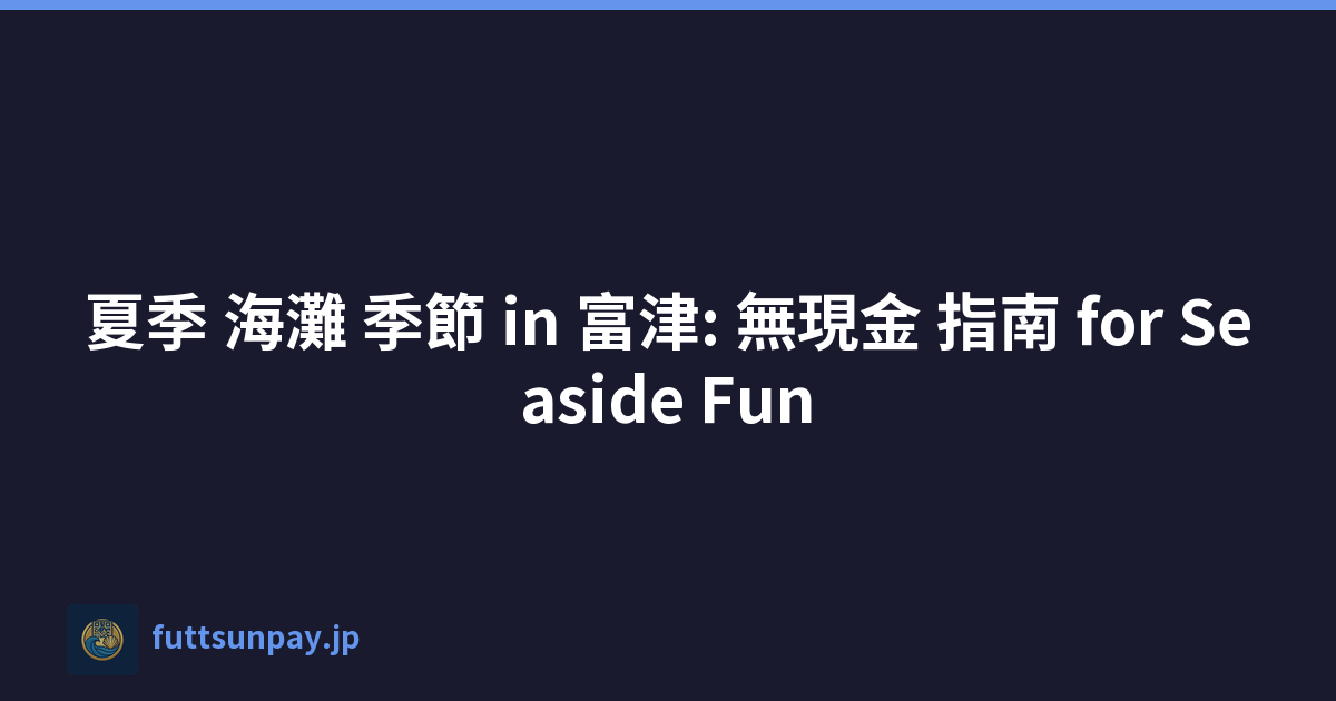 夏季 海灘 季節 in 富津: 無現金 指南 for Seaside Fun