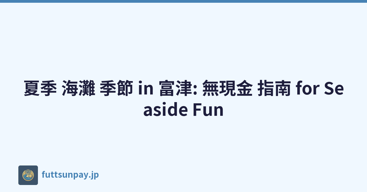 夏季 海灘 季節 in 富津: 無現金 指南 for Seaside Fun