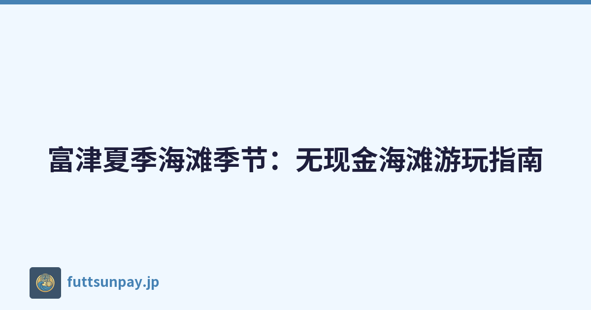 富津夏季海滩季节：无现金海滩游玩指南
