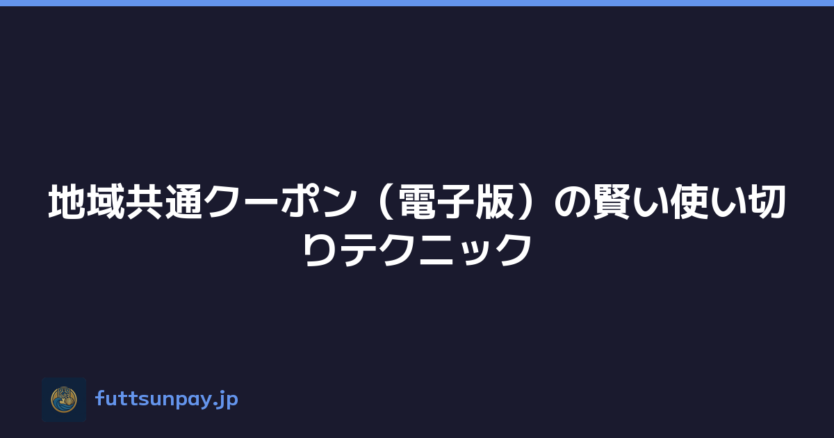 地域共通クーポン（電子版）の賢い使い切りテクニック
