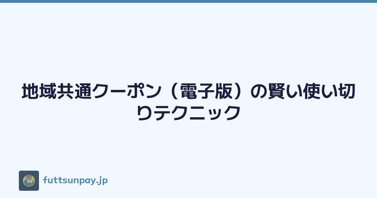 地域共通クーポン（電子版）の賢い使い切りテクニック