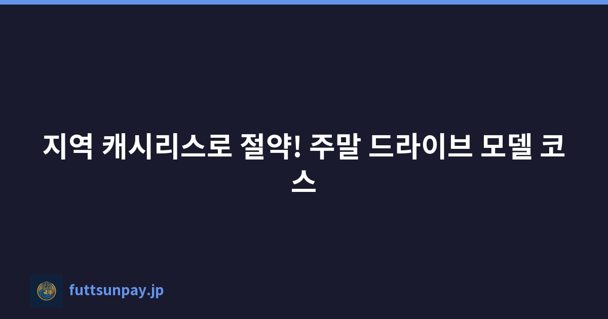지역 캐시리스로 절약! 주말 드라이브 모델 코스