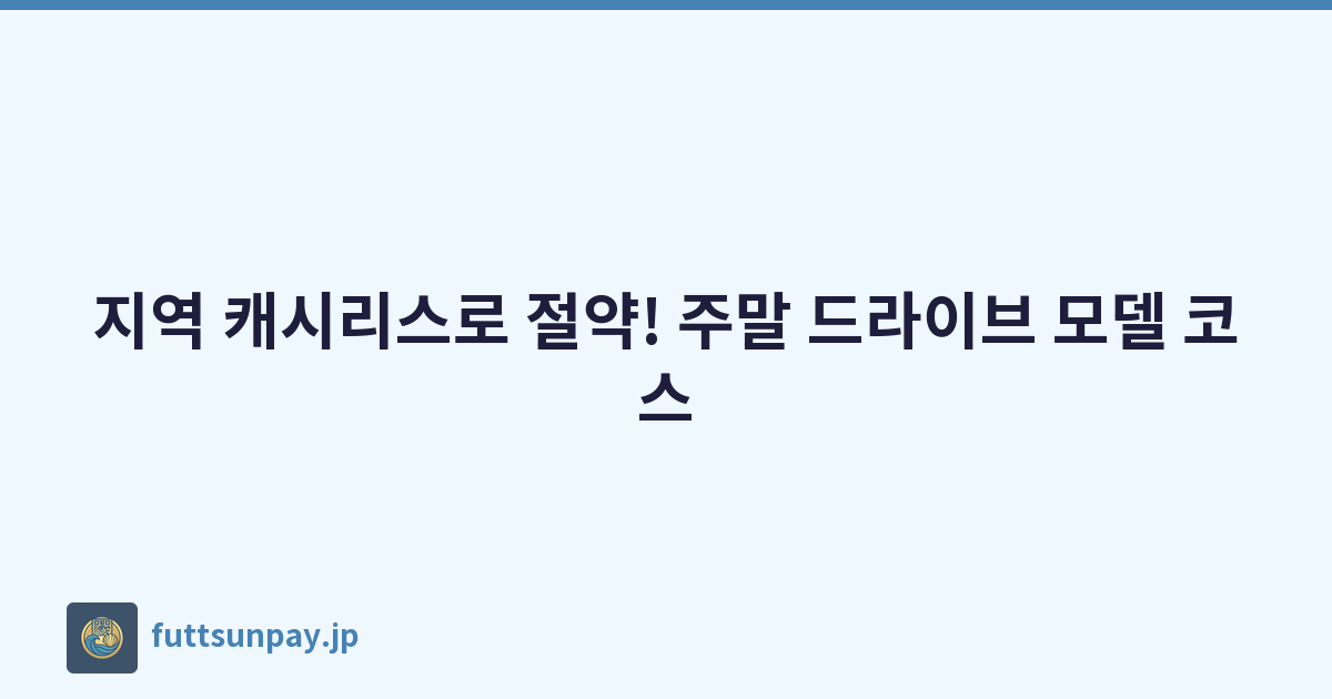 지역 캐시리스로 절약! 주말 드라이브 모델 코스